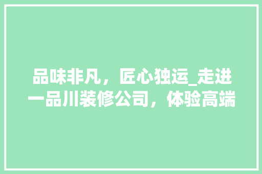 品味非凡，匠心独运_走进一品川装修公司，体验高端家居艺术 地板材料