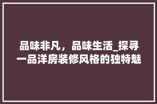 品味非凡，品味生活_探寻一品洋房装修风格的独特魅力 客厅装修