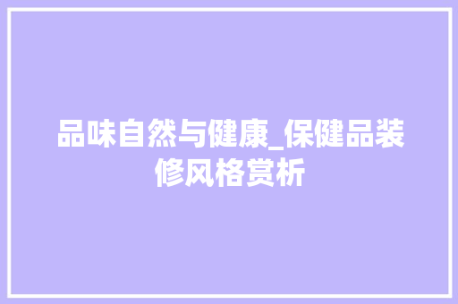 品味自然与健康_保健品装修风格赏析 地板材料