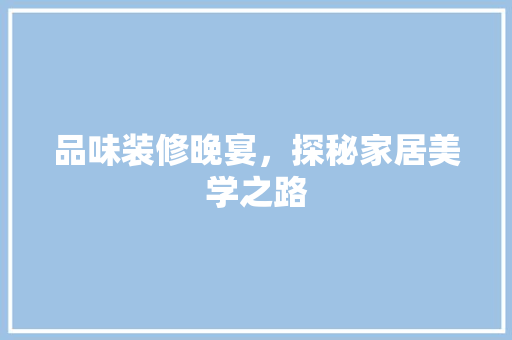 品味装修晚宴，探秘家居美学之路 木雕艺术