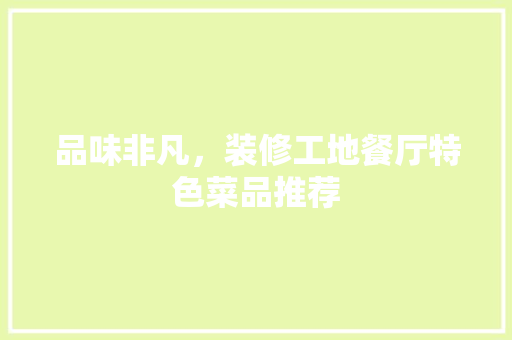 品味非凡，装修工地餐厅特色菜品推荐