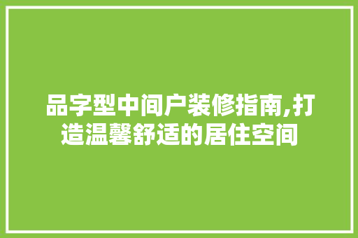 品字型中间户装修指南,打造温馨舒适的居住空间