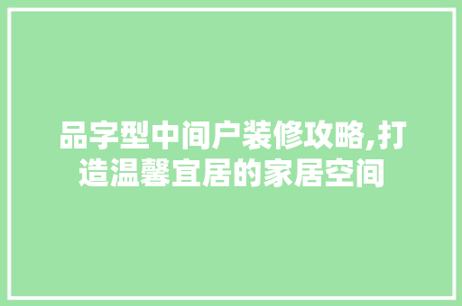品字型中间户装修攻略,打造温馨宜居的家居空间 地板材料