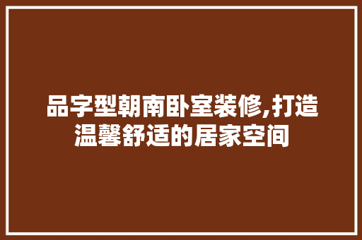 品字型朝南卧室装修,打造温馨舒适的居家空间 现代风格装饰