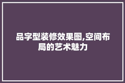 品字型装修效果图,空间布局的艺术魅力 中式风格装饰