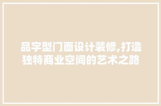 品字型门面设计装修,打造独特商业空间的艺术之路 客厅装修