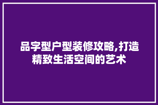 品字型户型装修攻略,打造精致生活空间的艺术 客厅装修