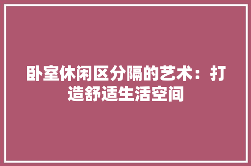 卧室休闲区分隔的艺术：打造舒适生活空间