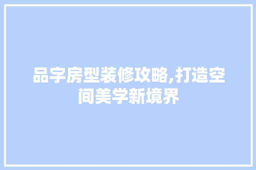 品字房型装修攻略,打造空间美学新境界