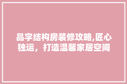 品字结构房装修攻略,匠心独运，打造温馨家居空间