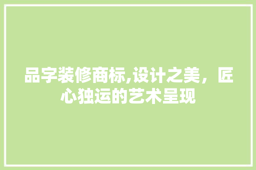 品字装修商标,设计之美，匠心独运的艺术呈现 家居装修