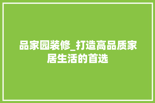 品家园装修_打造高品质家居生活的首选