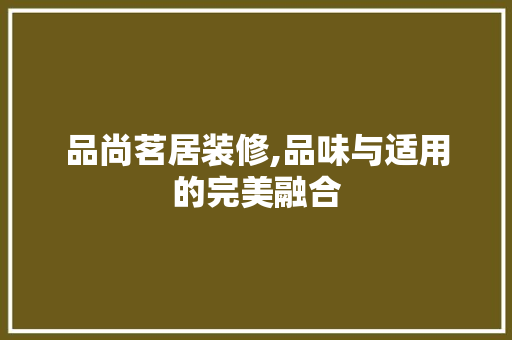 品尚茗居装修,品味与适用的完美融合