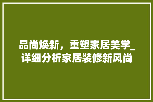 品尚焕新，重塑家居美学_详细分析家居装修新风尚 中式风格装饰