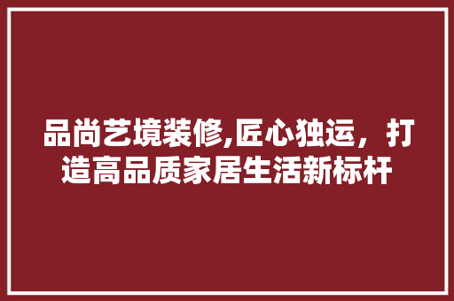 品尚艺境装修,匠心独运，打造高品质家居生活新标杆 卧室装修