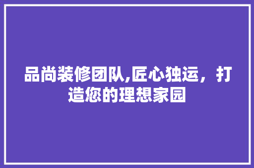 品尚装修团队,匠心独运，打造您的理想家园 地板材料