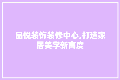 品悦装饰装修中心,打造家居美学新高度