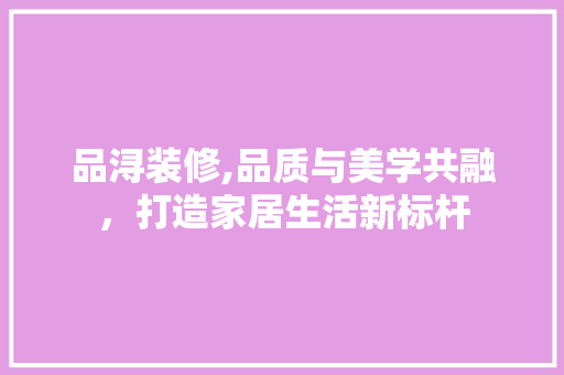 品浔装修,品质与美学共融，打造家居生活新标杆 卧室装修