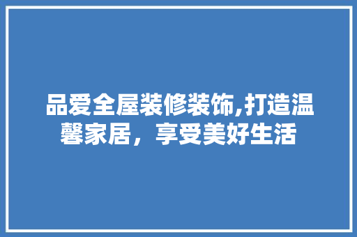 品爱全屋装修装饰,打造温馨家居，享受美好生活 现代风格装饰