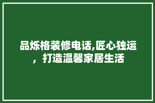 品烁格装修电话,匠心独运，打造温馨家居生活 卧室装修