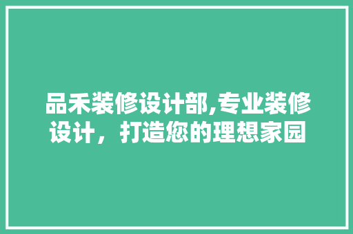 品禾装修设计部,专业装修设计，打造您的理想家园