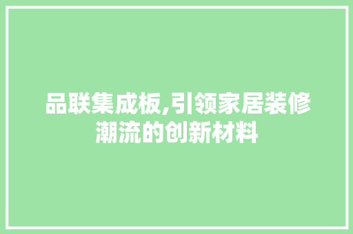 品联集成板,引领家居装修潮流的创新材料 家居装修