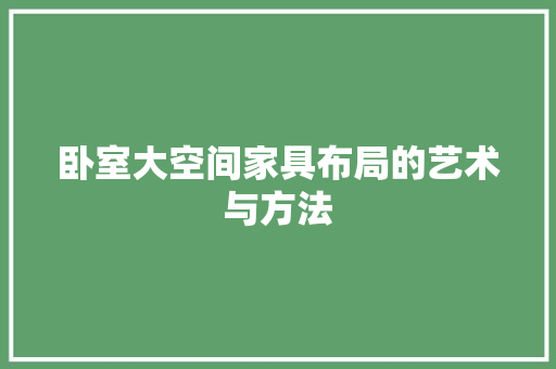 卧室大空间家具布局的艺术与方法