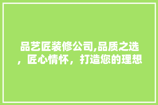 品艺匠装修公司,品质之选，匠心情怀，打造您的理想家园 软装设计