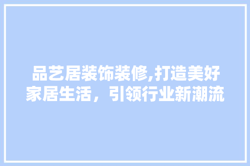 品艺居装饰装修,打造美好家居生活，引领行业新潮流 中式风格装饰