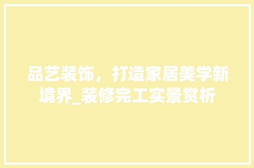 品艺装饰，打造家居美学新境界_装修完工实景赏析 软装设计