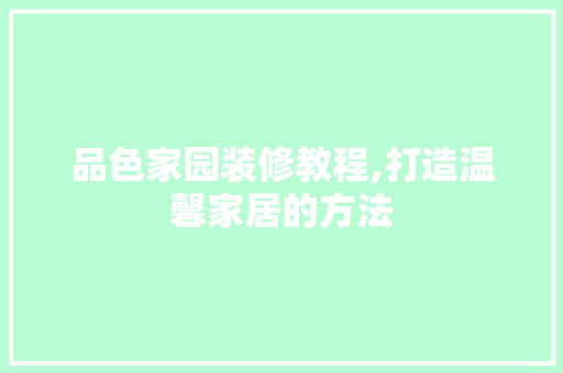 品色家园装修教程,打造温馨家居的方法 软装设计