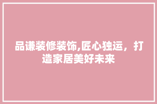 品谦装修装饰,匠心独运，打造家居美好未来 家居装修