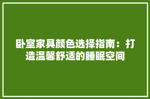 卧室家具颜色选择指南：打造温馨舒适的睡眠空间 家居装修