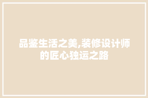 品鉴生活之美,装修设计师的匠心独运之路 卧室装修