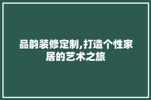 品韵装修定制,打造个性家居的艺术之旅 现代风格装饰