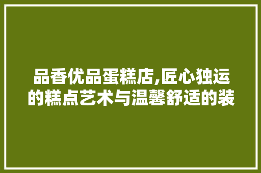 品香优品蛋糕店,匠心独运的糕点艺术与温馨舒适的装修风格 软装设计