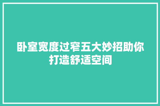 卧室宽度过窄五大妙招助你打造舒适空间