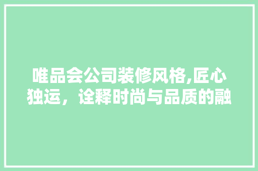 唯品会公司装修风格,匠心独运，诠释时尚与品质的融合
