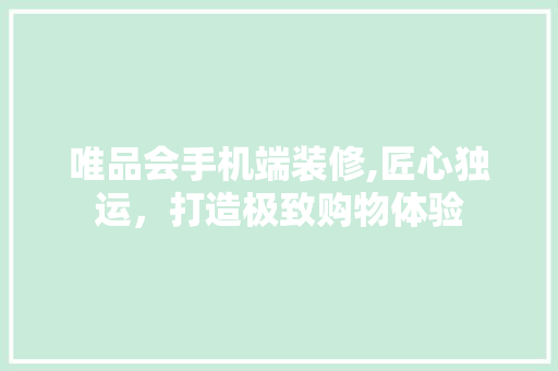 唯品会手机端装修,匠心独运，打造极致购物体验 客厅装修