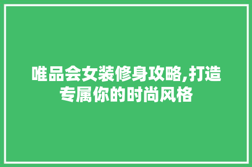 唯品会女装修身攻略,打造专属你的时尚风格 地板材料