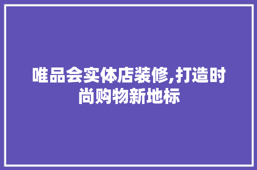 唯品会实体店装修,打造时尚购物新地标 客厅装修