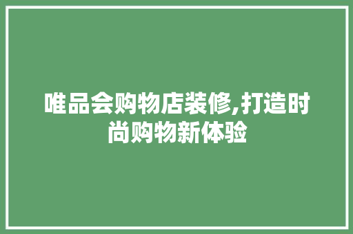 唯品会购物店装修,打造时尚购物新体验 地板材料