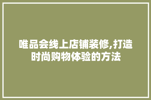唯品会线上店铺装修,打造时尚购物体验的方法 卧室装修