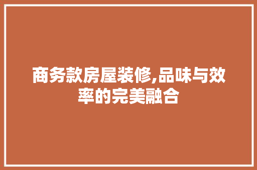 商务款房屋装修,品味与效率的完美融合 家居装修