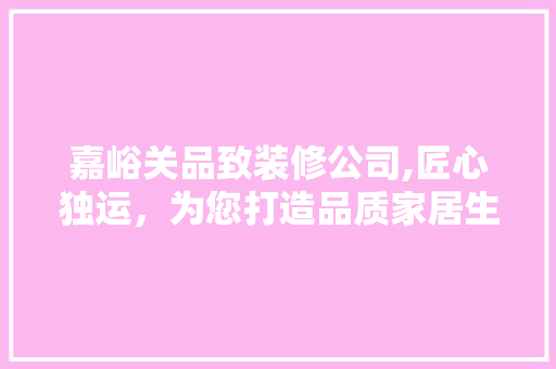 嘉峪关品致装修公司,匠心独运，为您打造品质家居生活 木雕艺术