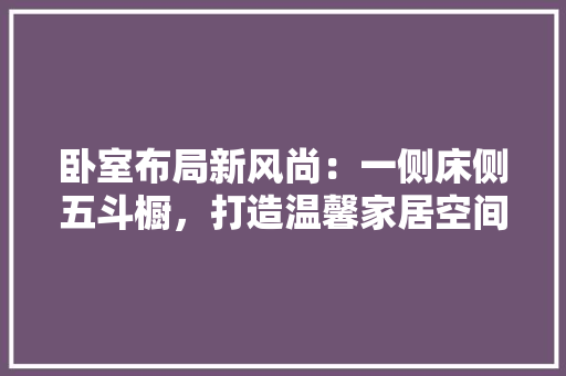卧室布局新风尚：一侧床侧五斗橱，打造温馨家居空间 家居装修