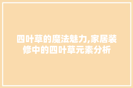 四叶草的魔法魅力,家居装修中的四叶草元素分析 中式风格装饰