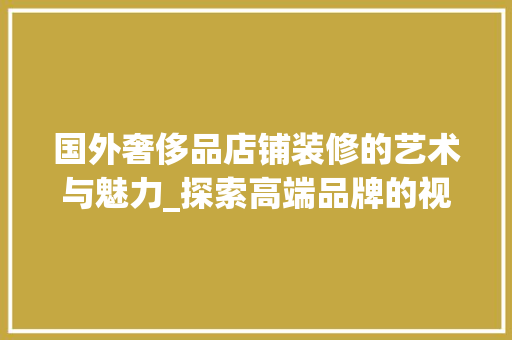 国外奢侈品店铺装修的艺术与魅力_探索高端品牌的视觉盛宴 现代风格装饰