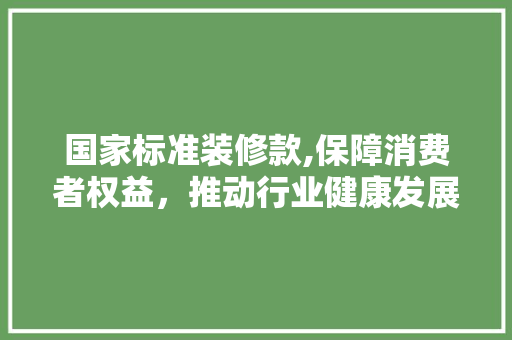 国家标准装修款,保障消费者权益，推动行业健康发展 木雕艺术