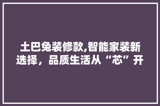 土巴兔装修款,智能家装新选择，品质生活从“芯”开始 室内设计